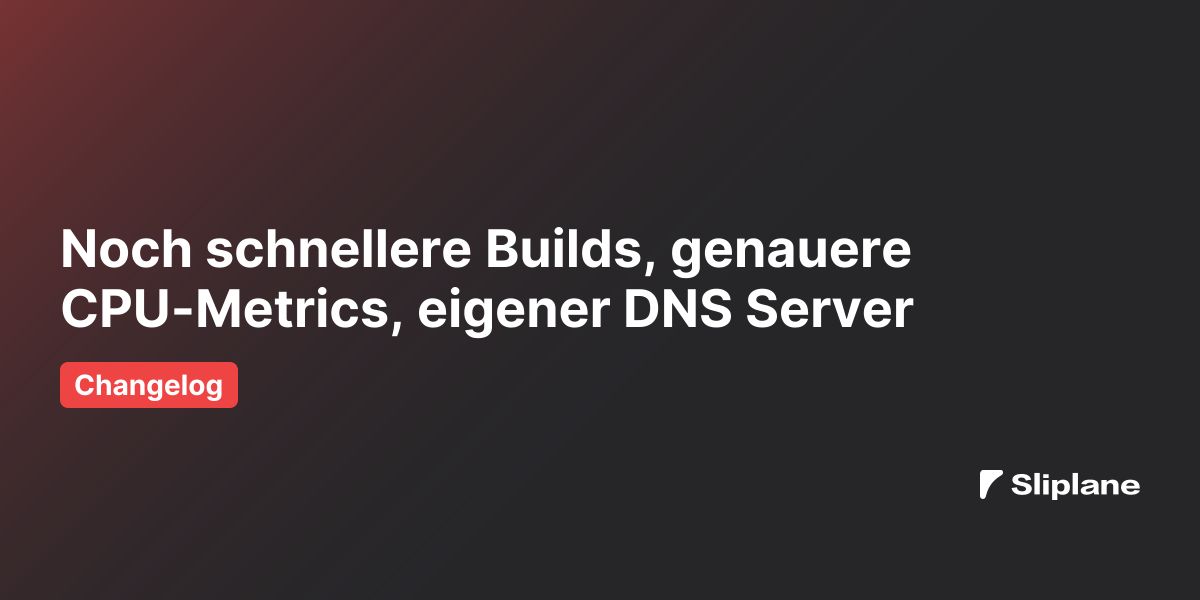 Noch schnellere Builds, genauere CPU-Metrics, eigener DNS Server